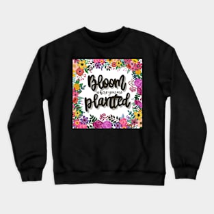 Bloom where you are planted Crewneck Sweatshirt